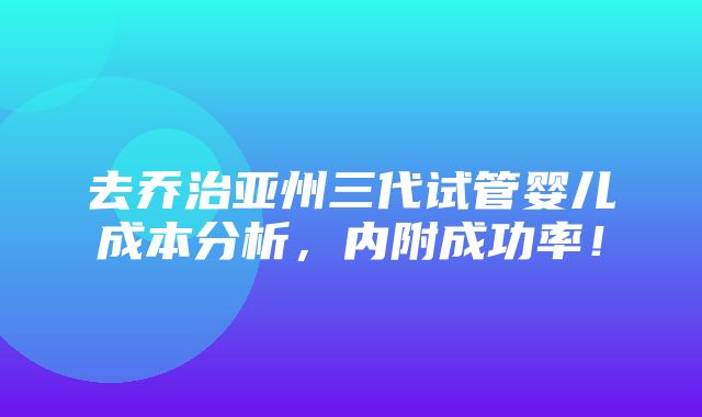 去乔治亚州三代试管婴儿成本分析，内附成功率！