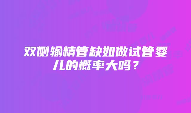 双侧输精管缺如做试管婴儿的概率大吗？