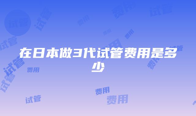 在日本做3代试管费用是多少