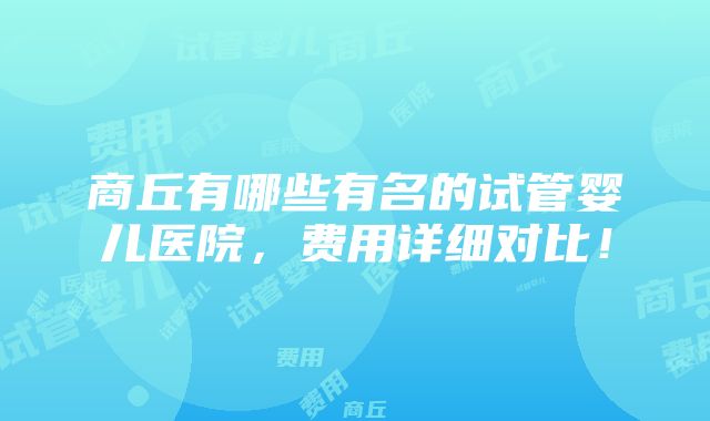 商丘有哪些有名的试管婴儿医院，费用详细对比！