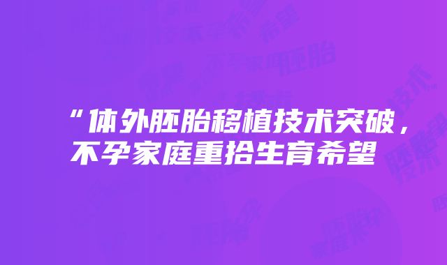 “体外胚胎移植技术突破，不孕家庭重拾生育希望