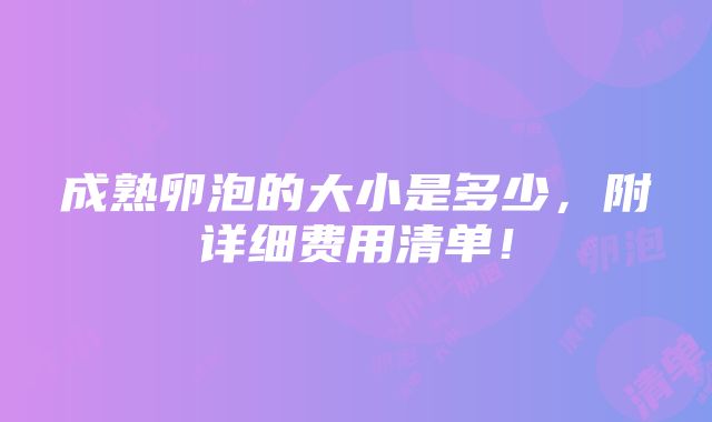 成熟卵泡的大小是多少，附详细费用清单！