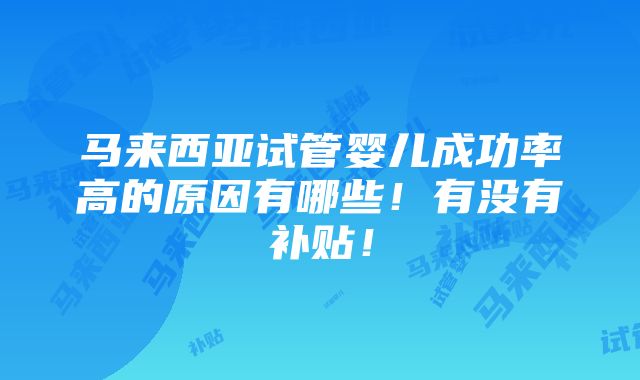 马来西亚试管婴儿成功率高的原因有哪些！有没有补贴！