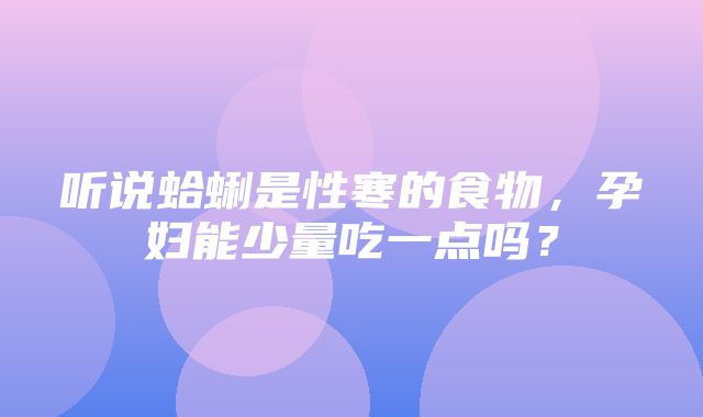 听说蛤蜊是性寒的食物，孕妇能少量吃一点吗？