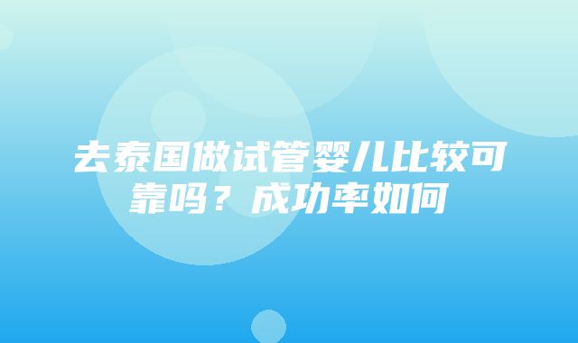 去泰国做试管婴儿比较可靠吗？成功率如何