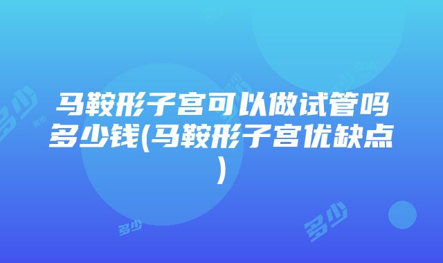 马鞍形子宫可以做试管吗多少钱(马鞍形子宫优缺点)