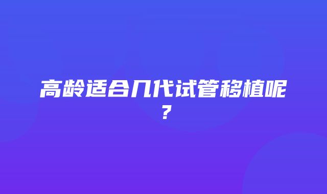 高龄适合几代试管移植呢？