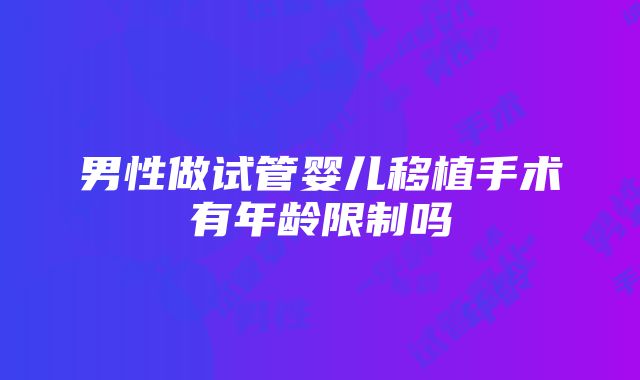 男性做试管婴儿移植手术有年龄限制吗