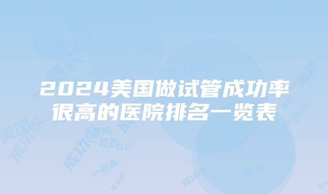 2024美国做试管成功率很高的医院排名一览表