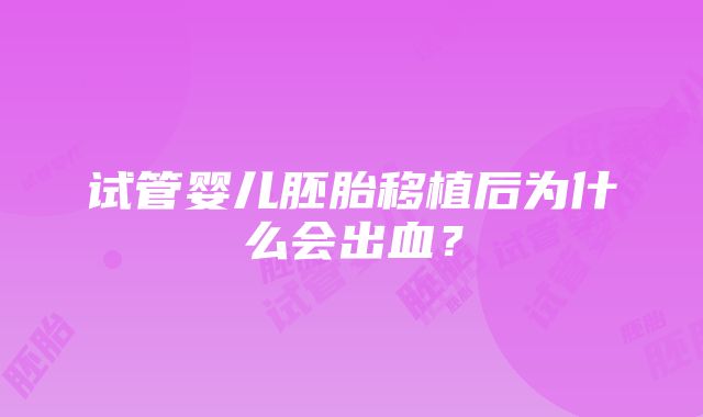 试管婴儿胚胎移植后为什么会出血？