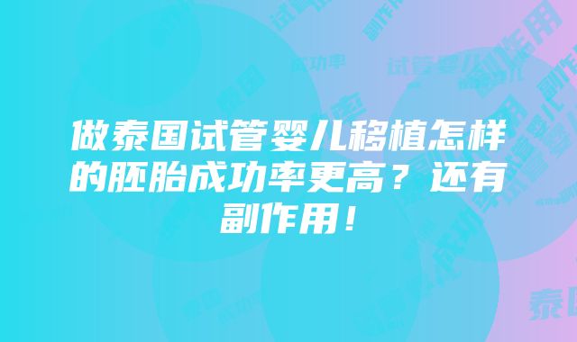 做泰国试管婴儿移植怎样的胚胎成功率更高？还有副作用！