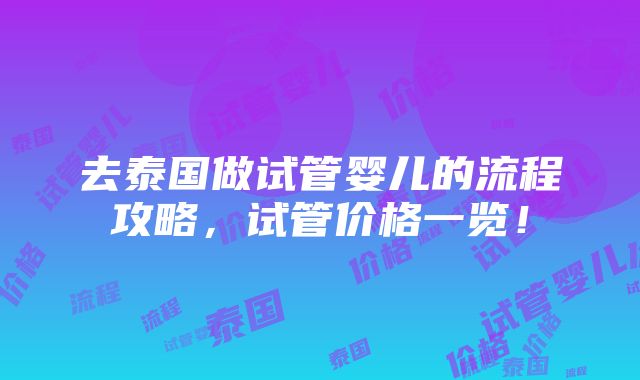 去泰国做试管婴儿的流程攻略，试管价格一览！