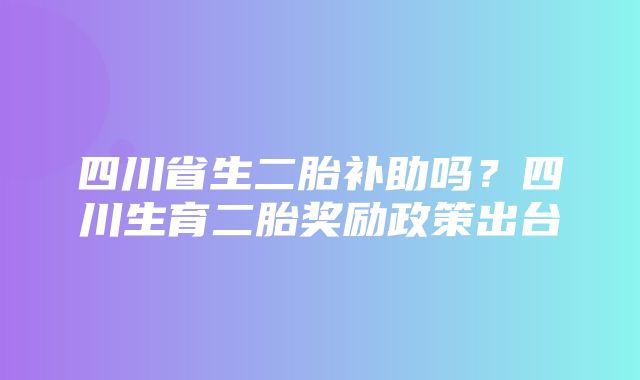 四川省生二胎补助吗？四川生育二胎奖励政策出台