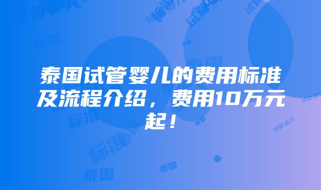 泰国试管婴儿的费用标准及流程介绍，费用10万元起！