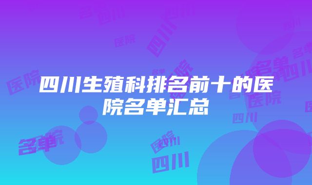 四川生殖科排名前十的医院名单汇总