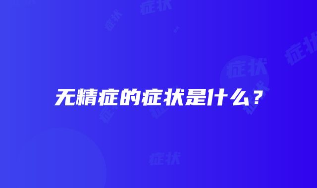 无精症的症状是什么？