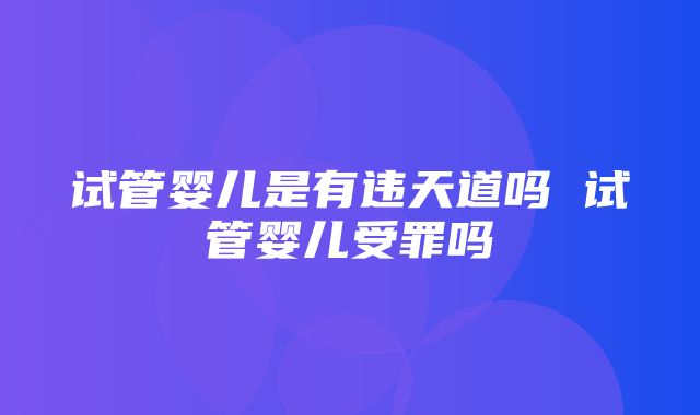 试管婴儿是有违天道吗 试管婴儿受罪吗