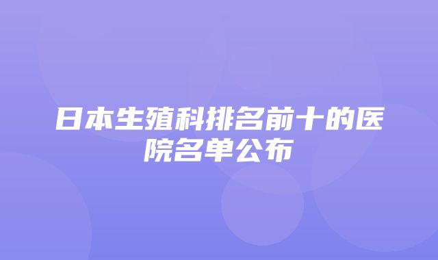 日本生殖科排名前十的医院名单公布