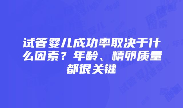 试管婴儿成功率取决于什么因素？年龄、精卵质量都很关键