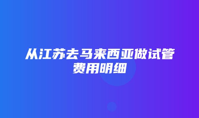 从江苏去马来西亚做试管费用明细