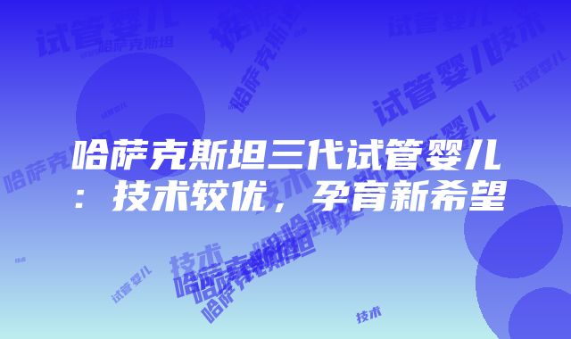 哈萨克斯坦三代试管婴儿：技术较优，孕育新希望