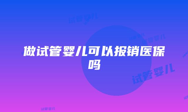 做试管婴儿可以报销医保吗