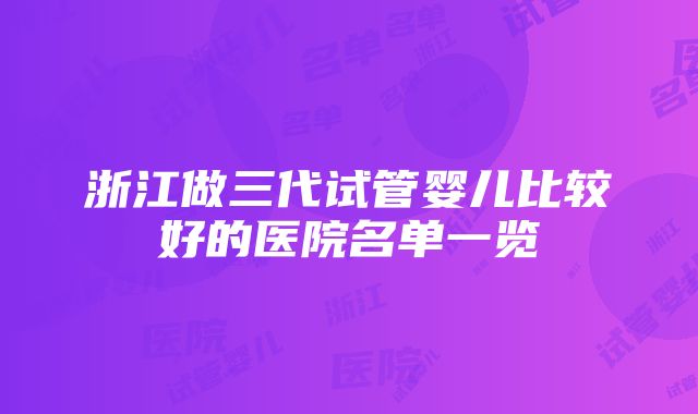 浙江做三代试管婴儿比较好的医院名单一览