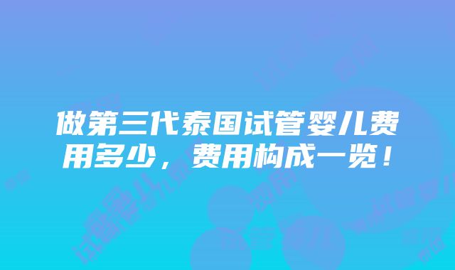 做第三代泰国试管婴儿费用多少，费用构成一览！