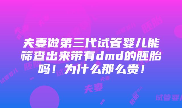 夫妻做第三代试管婴儿能筛查出来带有dmd的胚胎吗！为什么那么贵！