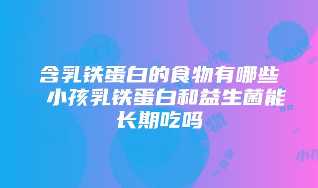 含乳铁蛋白的食物有哪些 小孩乳铁蛋白和益生菌能长期吃吗