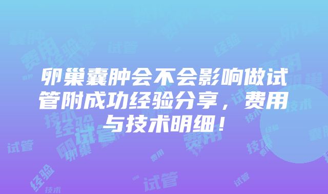 卵巢囊肿会不会影响做试管附成功经验分享，费用与技术明细！