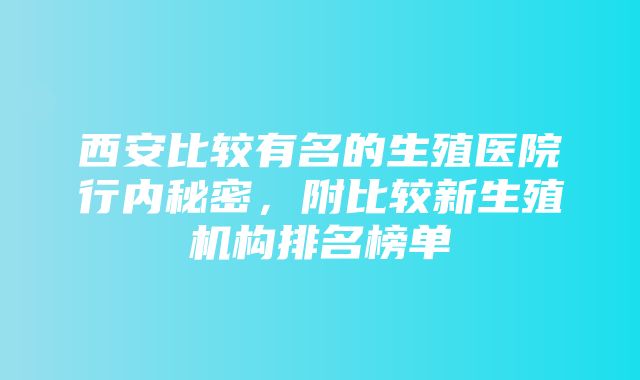 西安比较有名的生殖医院行内秘密，附比较新生殖机构排名榜单