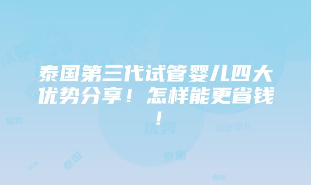 泰国第三代试管婴儿四大优势分享！怎样能更省钱！