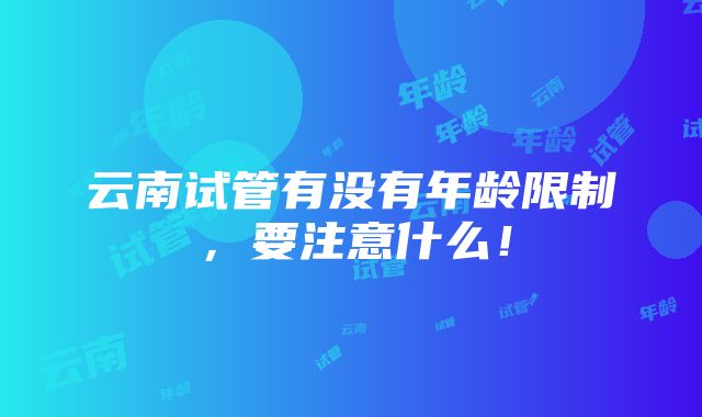 云南试管有没有年龄限制，要注意什么！