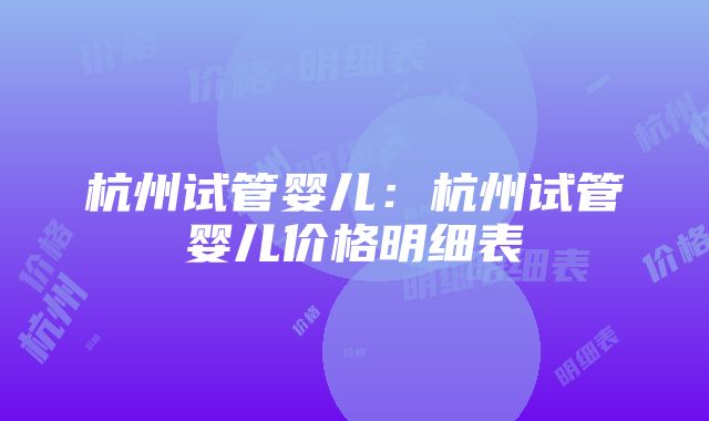 杭州试管婴儿：杭州试管婴儿价格明细表