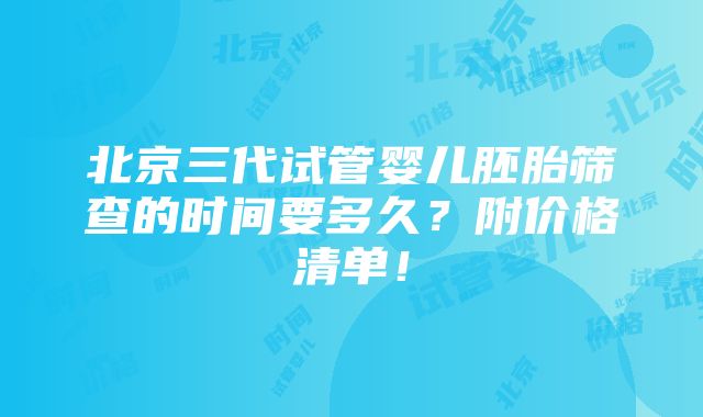 北京三代试管婴儿胚胎筛查的时间要多久？附价格清单！