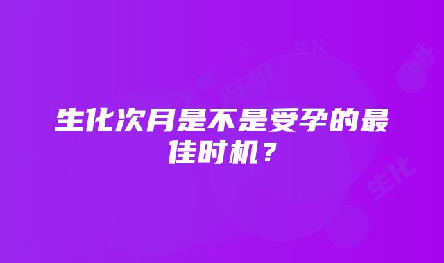 生化次月是不是受孕的最佳时机？