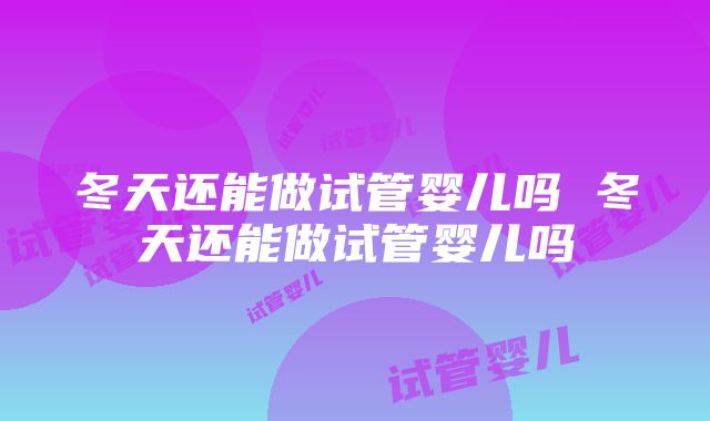 冬天还能做试管婴儿吗 冬天还能做试管婴儿吗