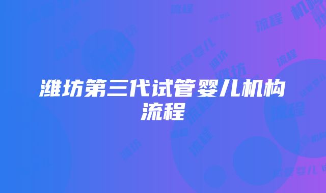 潍坊第三代试管婴儿机构流程