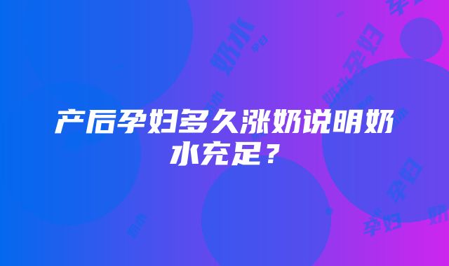 产后孕妇多久涨奶说明奶水充足？