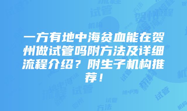 一方有地中海贫血能在贺州做试管吗附方法及详细流程介绍？附生子机构推荐！