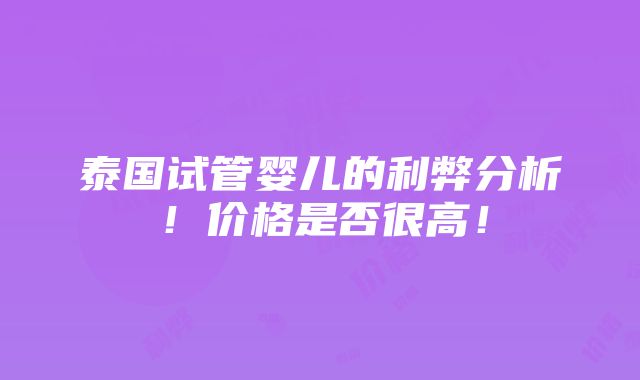 泰国试管婴儿的利弊分析！价格是否很高！