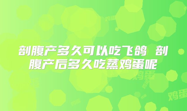 剖腹产多久可以吃飞鸽 剖腹产后多久吃蒸鸡蛋呢