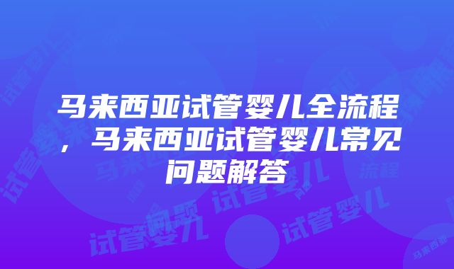 马来西亚试管婴儿全流程，马来西亚试管婴儿常见问题解答