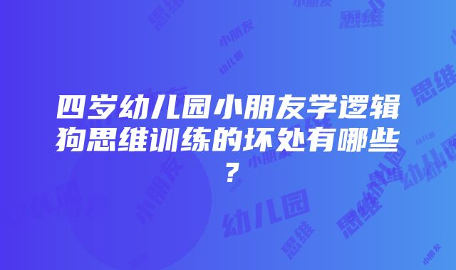 四岁幼儿园小朋友学逻辑狗思维训练的坏处有哪些？