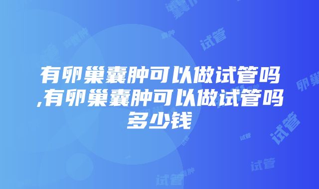 有卵巢囊肿可以做试管吗,有卵巢囊肿可以做试管吗多少钱