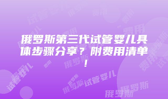 俄罗斯第三代试管婴儿具体步骤分享？附费用清单！