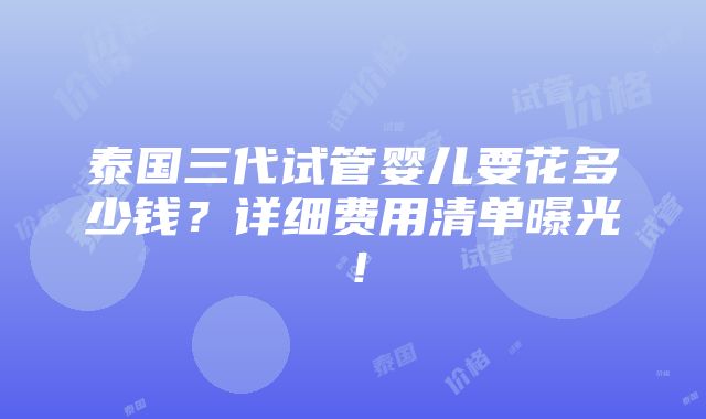 泰国三代试管婴儿要花多少钱？详细费用清单曝光！