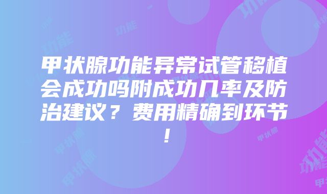 甲状腺功能异常试管移植会成功吗附成功几率及防治建议？费用精确到环节！