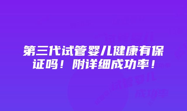 第三代试管婴儿健康有保证吗！附详细成功率！